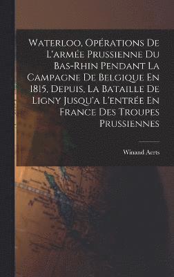 bokomslag Waterloo, Oprations De L'arme Prussienne Du Bas-Rhin Pendant La Campagne De Belgique En 1815, Depuis, La Bataille De Ligny Jusqu'a L'entre En France Des Troupes Prussiennes