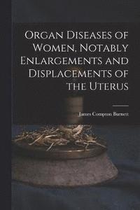 bokomslag Organ Diseases of Women, Notably Enlargements and Displacements of the Uterus