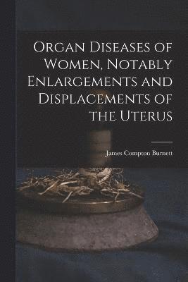 Organ Diseases of Women, Notably Enlargements and Displacements of the Uterus 1