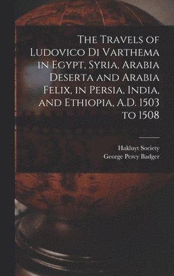 The Travels of Ludovico Di Varthema in Egypt, Syria, Arabia Deserta and Arabia Felix, in Persia, India, and Ethiopia, A.D. 1503 to 1508 1