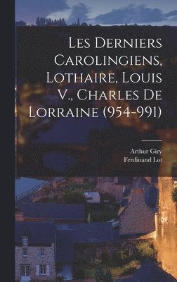 Arthur Giry, Ferdinand Lot - Les Derniers Carolingiens, Lothaire, Louis V., Charles De Lorraine (954-991), Inbunden