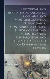 bokomslag Historical and Biographical Annals of Columbia and Montour Counties, Pennsylvania, Containing a Concise History of the Two Counties and a Genealogical and Biographical Record of Representative