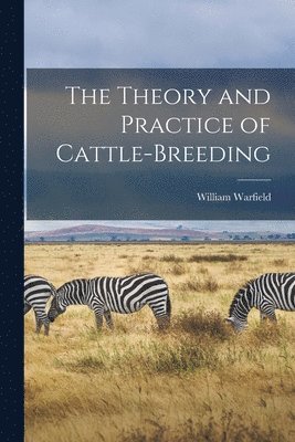 bokomslag The Theory and Practice of Cattle-Breeding