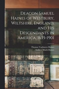 bokomslag Deacon Samuel Haines of Westbury, Wiltshire, England, and his Descendants in America, 1635-1901