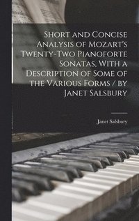 bokomslag Short and Concise Analysis of Mozart's Twenty-two Pianoforte Sonatas, With a Description of Some of the Various Forms / by Janet Salsbury