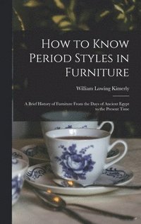 bokomslag How to Know Period Styles in Furniture; a Brief History of Furniture From the Days of Ancient Egypt to the Present Time