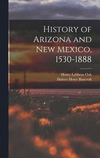 bokomslag History of Arizona and New Mexico, 1530-1888