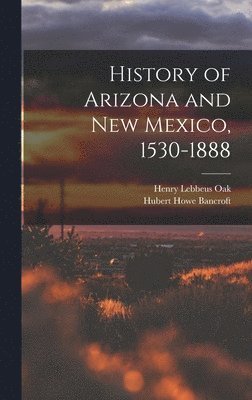 Hubert Howe Bancroft, Henry Lebbeus Oak - History of Arizona and New Mexico, 1530-1888, Inbunden