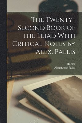 The Twenty-Second Book of the Lliad With Critical Notes by Alex. Pallis 1
