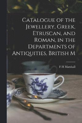 Catalogue of the Jewellery, Greek, Etruscan, and Roman, in the Departments of Antiquities, British M 1