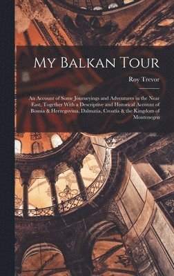 bokomslag My Balkan Tour; an Account of Some Journeyings and Adventures in the Near East, Together With a Descriptive and Historical Account of Bosnia & Herzegovina, Dalmatia, Croatia & the Kingdom of