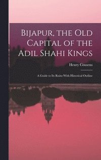 bokomslag Bijapur, the old Capital of the Adil Shahi Kings; a Guide to its Ruins With Historical Outline