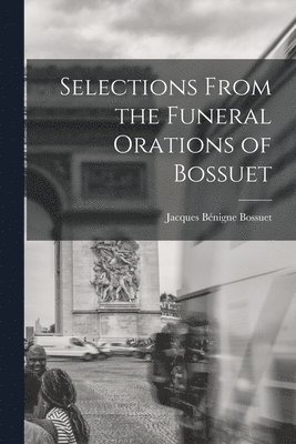 Jacques Bénigne Bossuet - Selections From the Funeral Orations of Bossuet, Häftad
