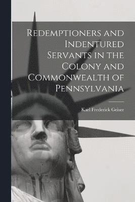 Redemptioners and Indentured Servants in the Colony and Commonwealth of Pennsylvania