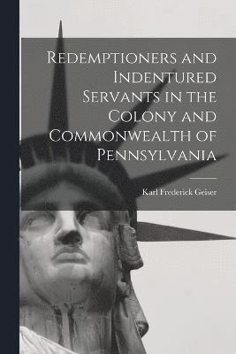 Redemptioners and Indentured Servants in the Colony and Commonwealth of Pennsylvania 1