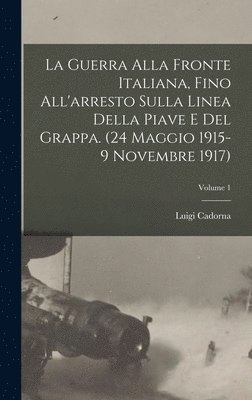 bokomslag La Guerra alla fronte Italiana, fino all'arresto sulla linea della Piave e del Grappa. (24 Maggio 1915-9 Novembre 1917); Volume 1