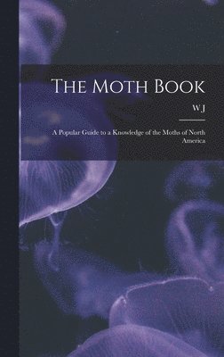 W J 1848-1932 Holland - Moth Book; a Popular Guide to a Knowledge of the Moths of North America, Inbunden