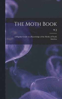 bokomslag The Moth Book; a Popular Guide to a Knowledge of the Moths of North America