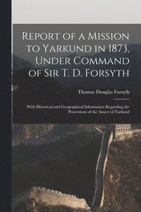 bokomslag Report of a Mission to Yarkund in 1873, Under Command of Sir T. D. Forsyth