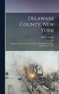 bokomslag Delaware County, New York; History of the Century, 1797-1897. Centennial Celebration, June 9 and 10, 1897