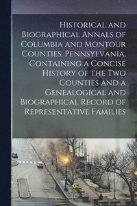 bokomslag Historical and Biographical Annals of Columbia and Montour Counties, Pennsylvania, Containing a Concise History of the Two Counties and a Genealogical and Biographical Record of Representative