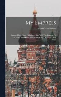 bokomslag My Empress; Twenty-three Years Of Intimate Life With The Empress Of All The Russias From Her Marriage To The Day Of Her Exile