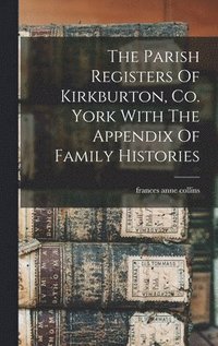 bokomslag The Parish Registers Of Kirkburton, Co. York With The Appendix Of Family Histories
