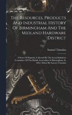 Samuel Timmins - Resources, Products And Industrial History Of Birmingham And The Midland Hardware District, Inbunden