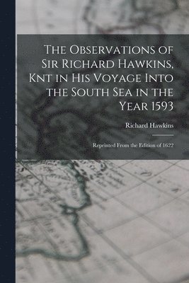 The Observations of Sir Richard Hawkins, Knt in His Voyage Into the South Sea in the Year 1593 1