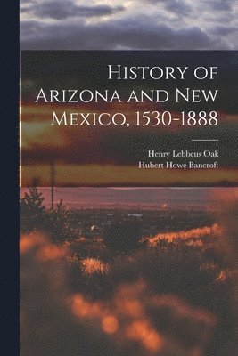 Hubert Howe Bancroft, Henry Lebbeus Oak - History of Arizona and New Mexico, 1530-1888, Häftad