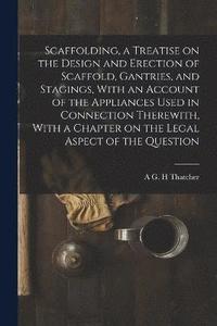 bokomslag Scaffolding, a Treatise on the Design and Erection of Scaffold, Gantries, and Stagings, With an Account of the Appliances Used in Connection Therewith, With a Chapter on the Legal Aspect of the