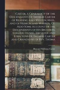 bokomslag Carter, a Genealogy of the Descendants of Thomas Carter of Reading and Weston, Mass., and of Hebron and Warren, Ct. Also Some Account of the Descendants of his Brothers, Eleazer, Daniel, Ebenezer and