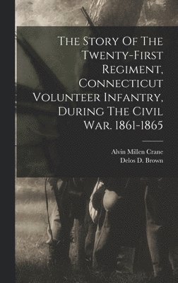 bokomslag Story Of The Twenty-first Regiment, Connecticut Volunteer Infantry, During The Civil War. 1861-1865