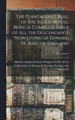 Plantagenet Roll of the Blood Royal, Being a Complete Table of All the Descendants Now Living of Edward III., King of England; Volume pt.1
