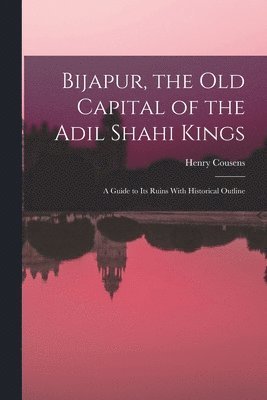 bokomslag Bijapur, the old Capital of the Adil Shahi Kings; a Guide to its Ruins With Historical Outline