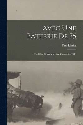 bokomslag Avec une batterie de 75: Ma pièce, souvenirs d'un canonnier 1914