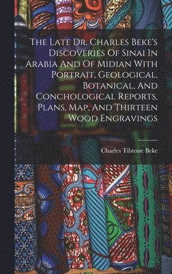 Charles Tilstone Beke - Late Dr. Charles Beke's Discoveries Of Sinai In Arabia And Of Midian With Portrait, Geological, Botanical, And Conchological Reports, Plans, Map, And Thirteen Wood Engravings, Inbunden
