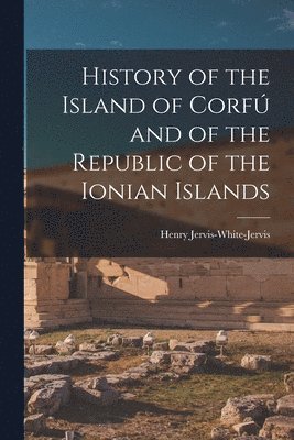 Henry Jervis-White-Jervis - History of the Island of Corfú and of the Republic of the Ionian Islands, Häftad