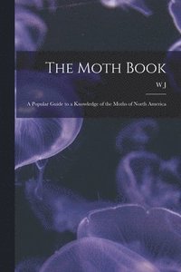 bokomslag The Moth Book; a Popular Guide to a Knowledge of the Moths of North America