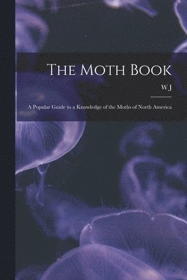 W J 1848-1932 Holland - Moth Book; a Popular Guide to a Knowledge of the Moths of North America, Häftad