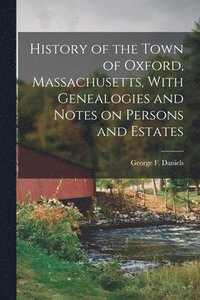 bokomslag History of the Town of Oxford, Massachusetts, With Genealogies and Notes on Persons and Estates