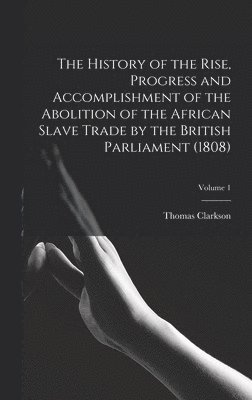 Thomas Clarkson - History of the Rise, Progress and Accomplishment of the Abolition of the African Slave Trade by the British Parliament (1808); Volume 1, Inbunden