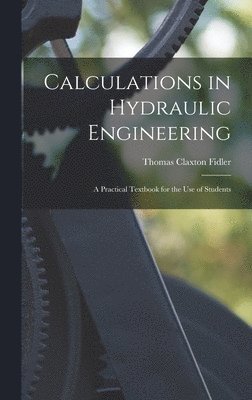 Calculations in Hydraulic Engineering: A Practical Textbook for the Use of Students 1