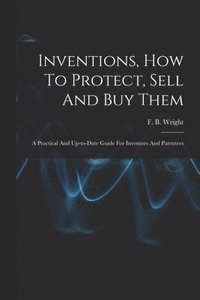 bokomslag Inventions, How To Protect, Sell And Buy Them; A Practical And Up-to-date Guide For Inventors And Patentees