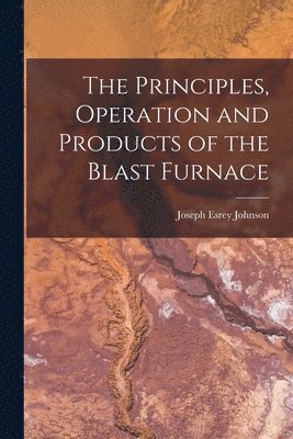bokomslag Principles, Operation and Products of the Blast Furnace