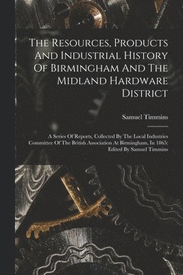 bokomslag Resources, Products And Industrial History Of Birmingham And The Midland Hardware District