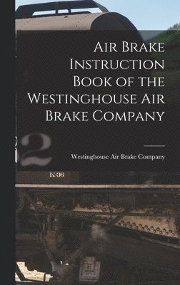 Westinghouse Air Brake Company - Air Brake Instruction Book of the Westinghouse Air Brake Company, Inbunden