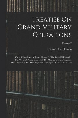 bokomslag Treatise On Grand Military Operations: Or, A Critical And Military History Of The Wars Of Frederick The Great, As Contrasted With The Modern System. T