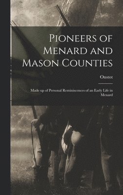 Pioneers of Menard and Mason Counties; Made up of Personal Reminiscences of an Early Life in Menard 1