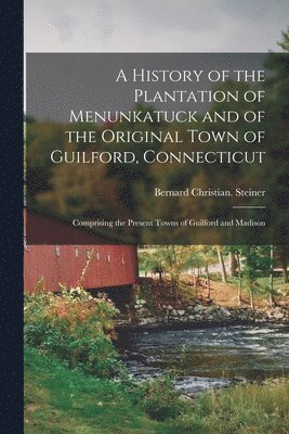 A History of the Plantation of Menunkatuck and of the Original Town of Guilford, Connecticut 1